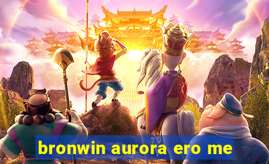 bronwin aurora ero me